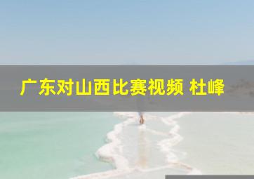 广东对山西比赛视频 杜峰